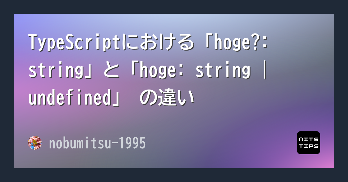 TypeScriptにおける「hoge?: string」と「hoge: string | undefined」 の違い